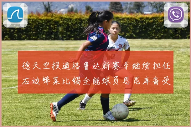 德天空报道格鲁达新赛季继续担任右边锋莱比锡全能球员恩昆库备受期待