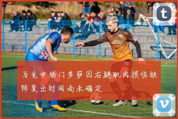 马竞中场门多萨因右腿肌肉损伤缺阵复出时间尚未确定