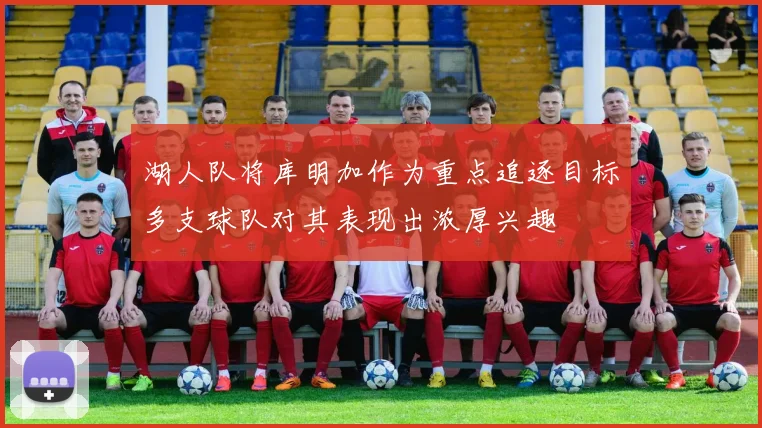 湖人队将库明加作为重点追逐目标多支球队对其表现出浓厚兴趣