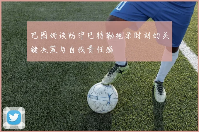 巴图姆谈防守巴特勒绝杀时刻的关键决策与自我责任感
