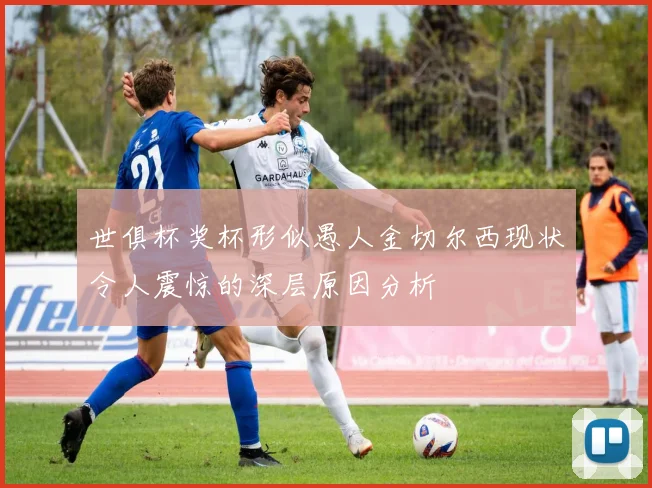 世俱杯奖杯形似愚人金切尔西现状令人震惊的深层原因分析
