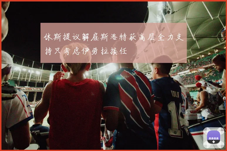 休斯提议解雇斯洛特获高层全力支持只考虑伊劳拉接任