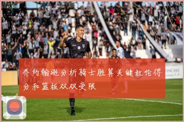 乔约翰逊分析骑士胜算关键杜伦得分和篮板双双受限