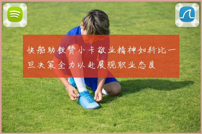 快船助教赞小卡敬业精神如科比一旦决策全力以赴展现职业态度