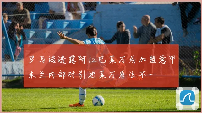 罗马诺透露阿拉巴莱万或加盟意甲米兰内部对引进莱万看法不一