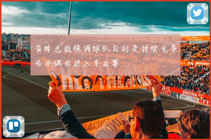 黄蜂总裁强调球队目标是持续竞争而非偶尔进入季后赛