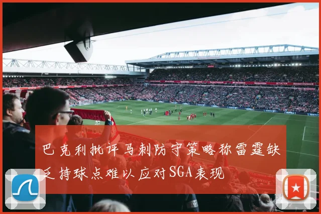 巴克利批评马刺防守策略称雷霆缺乏持球点难以应对SGA表现