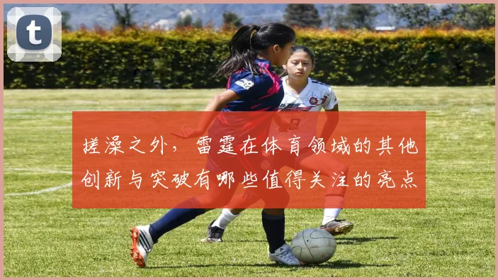 搓澡之外，雷霆在体育领域的其他创新与突破有哪些值得关注的亮点