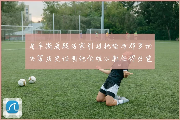 考辛斯质疑活塞引进托哈与邓罗的决策历史证明他们难以胜任得分重任